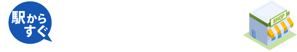 駅からすぐ！アクセス抜群の店舗情報