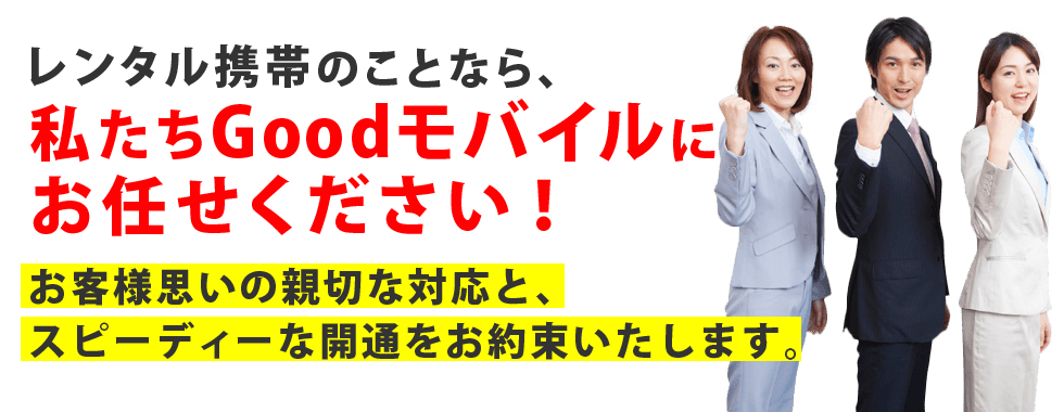 レンタル携帯のことなら、私たちGoodモバイルにお任せください！